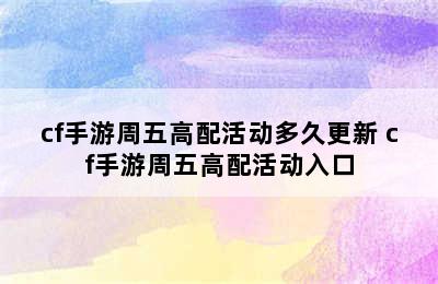 cf手游周五高配活动多久更新 cf手游周五高配活动入口